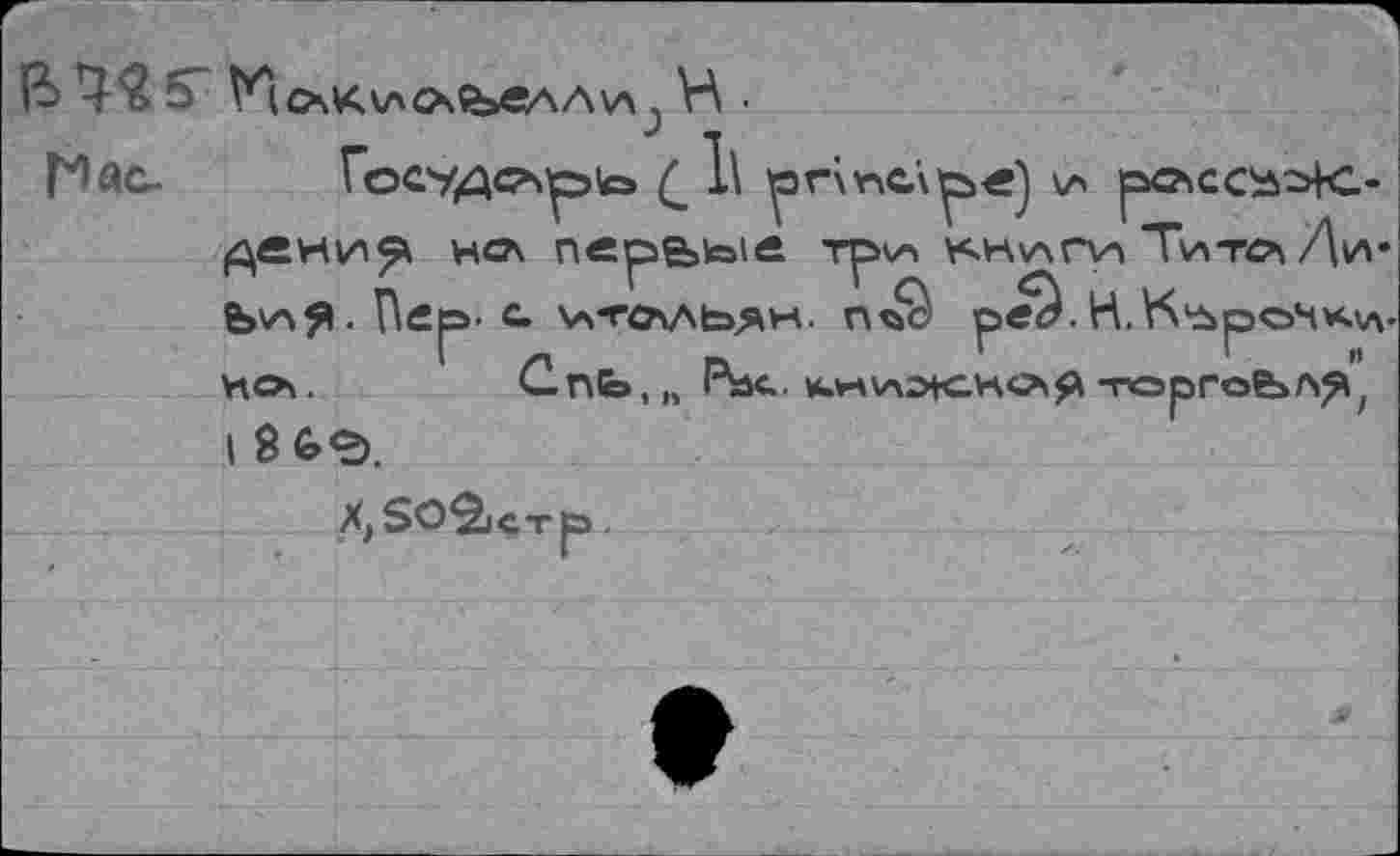 ﻿ß S'	H ■
( 1\
Ь\аЯ- Пер- с Чл-ГСАЛЬ^М. П<ьс реЛН.К*р«л>м,
ИО.	Сп£», „ 1\>С.	-горгоЬЛ^/
I 8fe<2).
X,so2icrp.